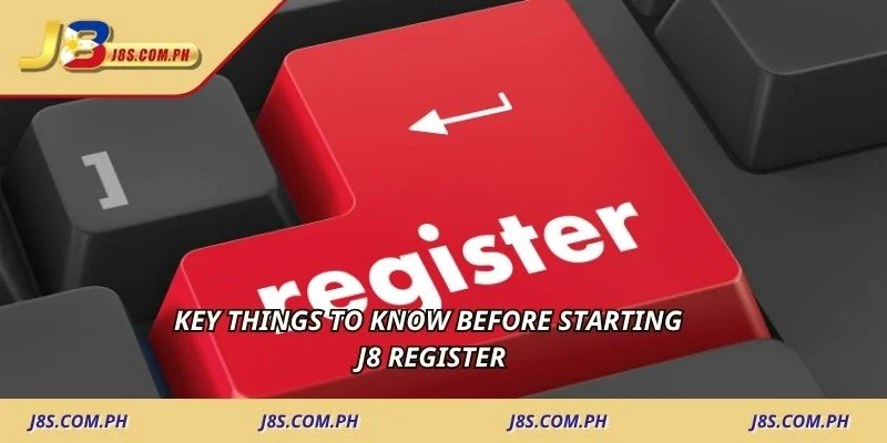 Key things to know before starting J8 Register