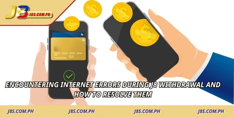 Encountering internet errors during J8 withdrawal and how to resolve them