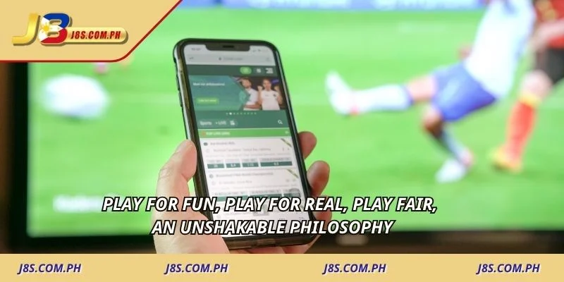 Play for fun, play for real, play fair, an unshakable philosophy